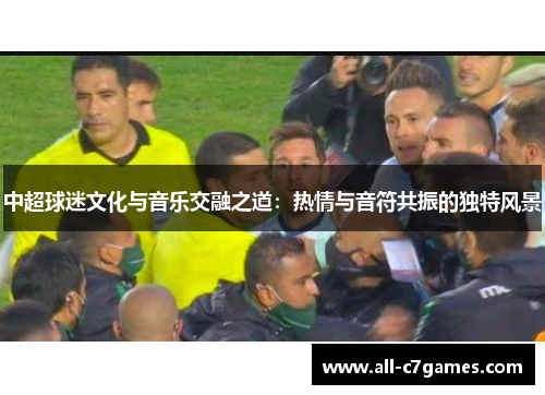 中超球迷文化与音乐交融之道:热情与音符共振的独特风景 中超球迷文化与音乐交融之道:热情与音符共振的独特风景