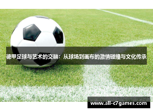 德甲足球与艺术的交融：从球场到画布的激情碰撞与文化传承