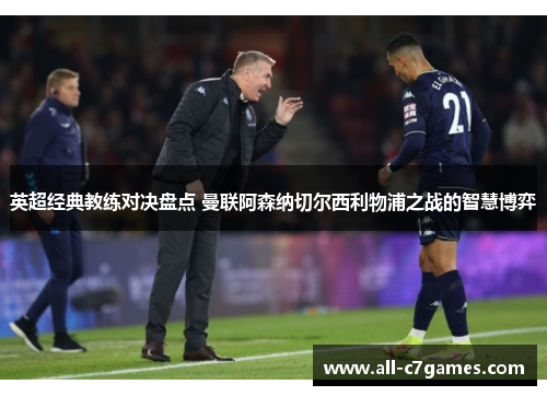 英超经典教练对决盘点 曼联阿森纳切尔西利物浦之战的智慧博弈