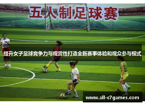 提升女子足球竞争力与观赏性打造全新赛事体验和观众参与模式 提升女子足球竞争力与观赏性打造全新赛事体验和观众参与模式