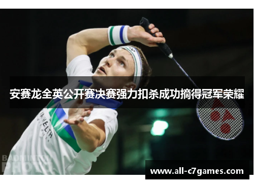 安赛龙全英公开赛决赛强力扣杀成功摘得冠军荣耀 安赛龙全英公开赛决赛强力扣杀成功摘得冠军荣耀