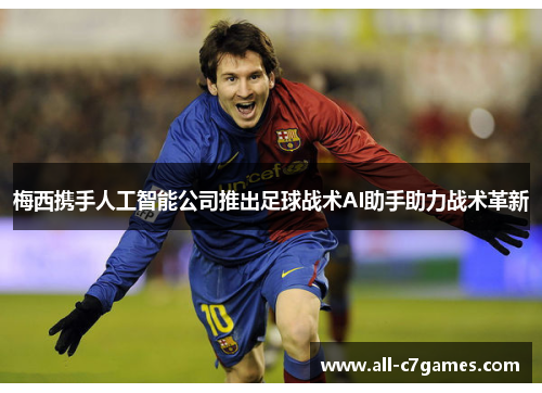 梅西携手人工智能公司推出足球战术AI助手助力战术革新