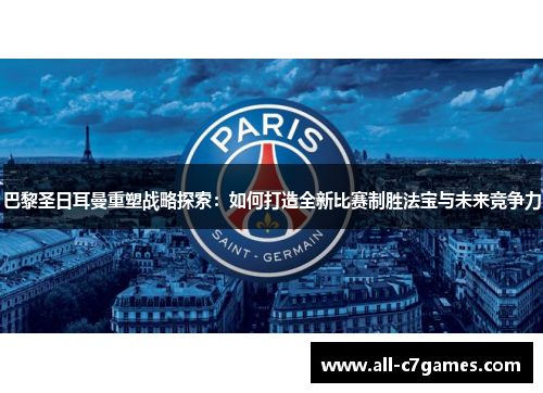巴黎圣日耳曼重塑战略探索：如何打造全新比赛制胜法宝与未来竞争力