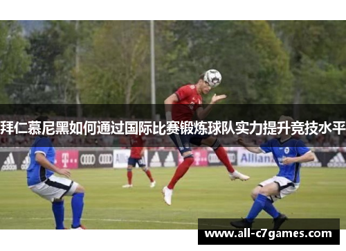 拜仁慕尼黑如何通过国际比赛锻炼球队实力提升竞技水平