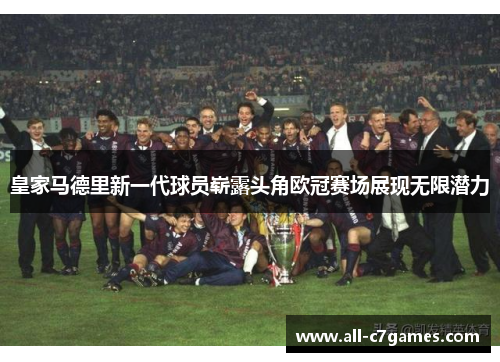 皇家马德里新一代球员崭露头角欧冠赛场展现无限潜力