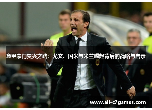 意甲豪门复兴之路：尤文、国米与米兰崛起背后的战略与启示