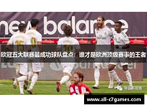 欧冠五大联赛最成功球队盘点：谁才是欧洲顶级赛事的王者