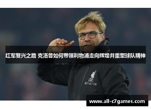 红军复兴之路 克洛普如何带领利物浦走向辉煌并重塑球队精神