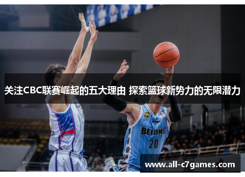 关注CBC联赛崛起的五大理由 探索篮球新势力的无限潜力