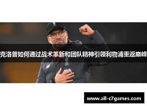 克洛普如何通过战术革新和团队精神引领利物浦重返巅峰
