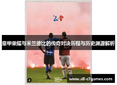 意甲荣耀与米兰德比的传奇对决历程与历史渊源解析