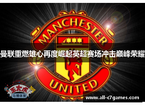 曼联重燃雄心再度崛起英超赛场冲击巅峰荣耀