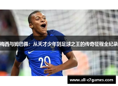 梅西与姆巴佩：从天才少年到足球之王的传奇征程全纪录
