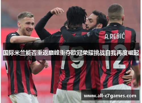 国际米兰能否重返巅峰重夺欧冠荣耀挑战自我再度崛起