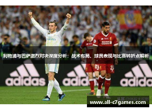 利物浦与巴萨激烈对决深度分析：战术布局、球员表现与比赛转折点解析