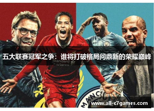 五大联赛冠军之争：谁将打破格局问鼎新的荣耀巅峰