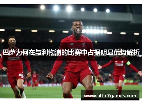 巴萨为何在与利物浦的比赛中占据明显优势解析 巴萨为何在与利物浦的比赛中占据明显优势解析