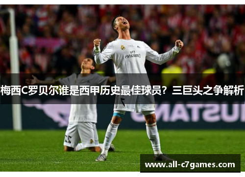 梅西C罗贝尔谁是西甲历史最佳球员？三巨头之争解析