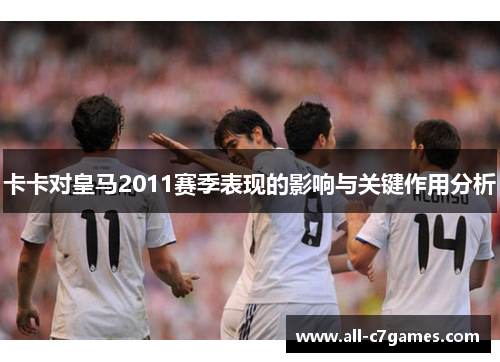 卡卡对皇马2011赛季表现的影响与关键作用分析