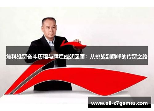 焦科维奇奋斗历程与辉煌成就回顾:从挑战到巅峰的传奇之路 焦科维奇奋斗历程与辉煌成就回顾:从挑战到巅峰的传奇之路