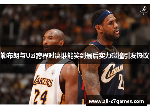 勒布朗与Uzi跨界对决谁能笑到最后实力碰撞引发热议