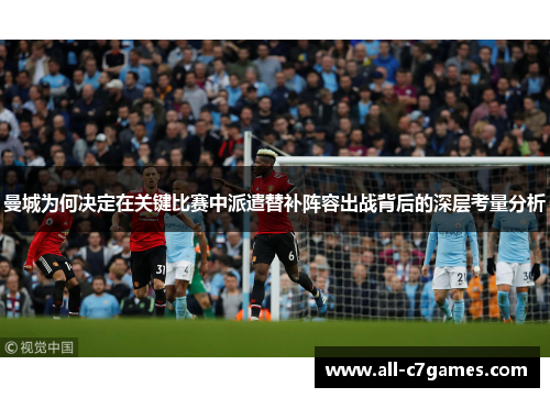 曼城为何决定在关键比赛中派遣替补阵容出战背后的深层考量分析