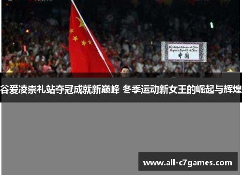 谷爱凌崇礼站夺冠成就新巅峰 冬季运动新女王的崛起与辉煌 谷爱凌崇礼站夺冠成就新巅峰 冬季运动新女王的崛起与辉煌