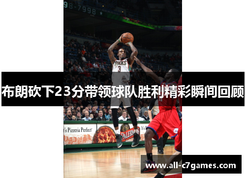 布朗砍下23分带领球队胜利精彩瞬间回顾 布朗砍下23分带领球队胜利精彩瞬间回顾