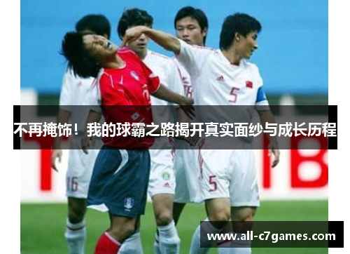 不再掩饰！我的球霸之路揭开真实面纱与成长历程