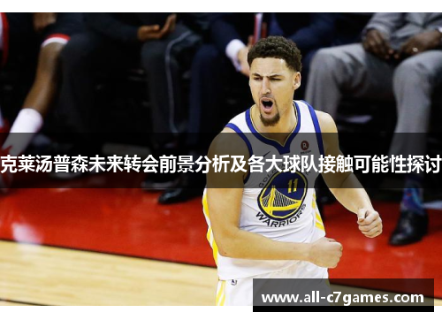 克莱汤普森未来转会前景分析及各大球队接触可能性探讨