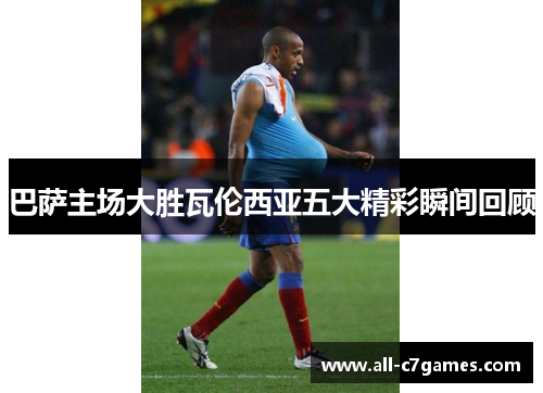 巴萨主场大胜瓦伦西亚五大精彩瞬间回顾