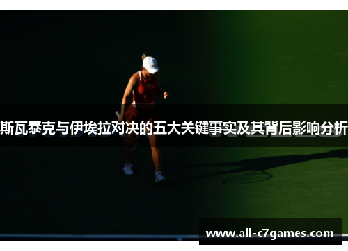 斯瓦泰克与伊埃拉对决的五大关键事实及其背后影响分析