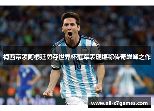 梅西带领阿根廷勇夺世界杯冠军表现堪称传奇巅峰之作