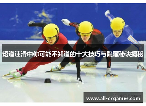 短道速滑中你可能不知道的十大技巧与隐藏秘诀揭秘