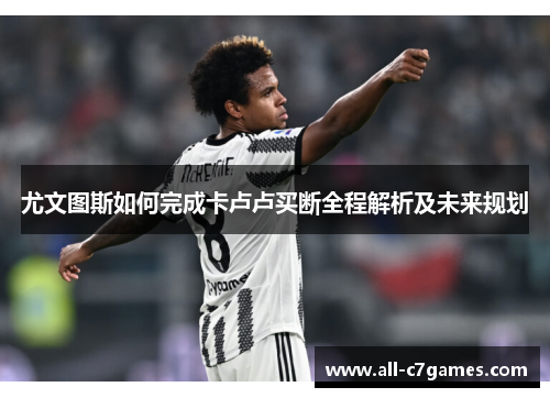 尤文图斯如何完成卡卢卢买断全程解析及未来规划