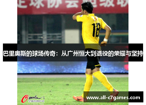 巴里奥斯的球场传奇：从广州恒大到退役的荣耀与坚持