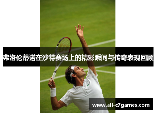 弗洛伦蒂诺在沙特赛场上的精彩瞬间与传奇表现回顾