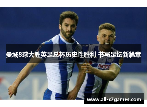 曼城8球大胜英足总杯历史性胜利 书写足坛新篇章