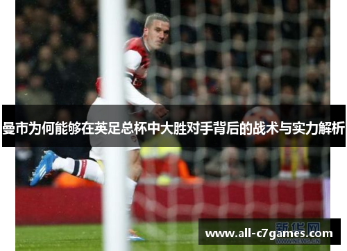曼市为何能够在英足总杯中大胜对手背后的战术与实力解析