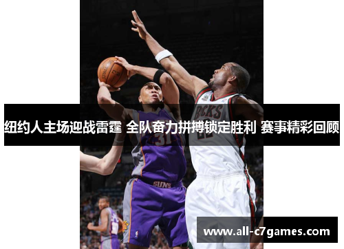 纽约人主场迎战雷霆 全队奋力拼搏锁定胜利 赛事精彩回顾 纽约人主场迎战雷霆 全队奋力拼搏锁定胜利 赛事精彩回顾