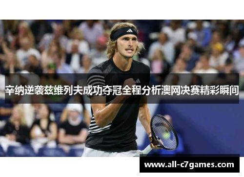 辛纳逆袭兹维列夫成功夺冠全程分析澳网决赛精彩瞬间 辛纳逆袭兹维列夫成功夺冠全程分析澳网决赛精彩瞬间