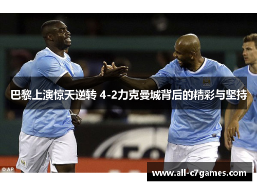 巴黎上演惊天逆转 4-2力克曼城背后的精彩与坚持 巴黎上演惊天逆转 4-2力克曼城背后的精彩与坚持