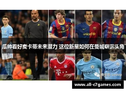 瓜帅看好麦卡蒂未来潜力 这位新星如何在曼城崭露头角