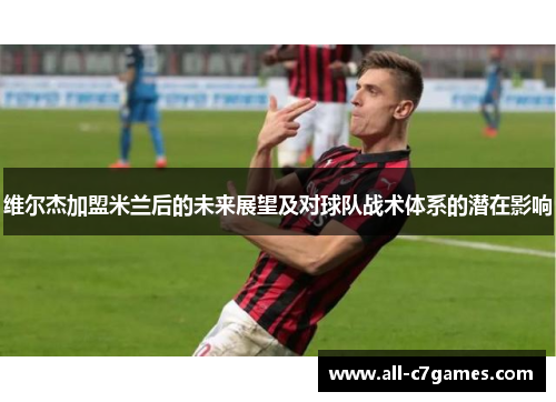 维尔杰加盟米兰后的未来展望及对球队战术体系的潜在影响