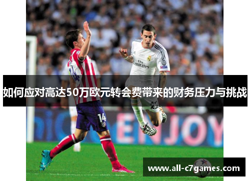 如何应对高达50万欧元转会费带来的财务压力与挑战