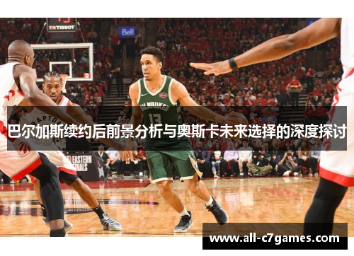 巴尔加斯续约后前景分析与奥斯卡未来选择的深度探讨