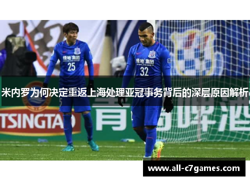 米内罗为何决定重返上海处理亚冠事务背后的深层原因解析