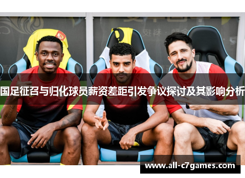 国足征召与归化球员薪资差距引发争议探讨及其影响分析 国足征召与归化球员薪资差距引发争议探讨及其影响分析