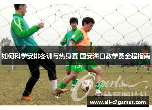 如何科学安排冬训与热身赛 国安海口教学赛全程指南