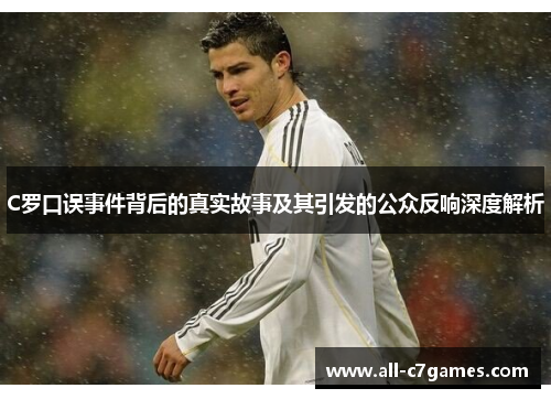 C罗口误事件背后的真实故事及其引发的公众反响深度解析